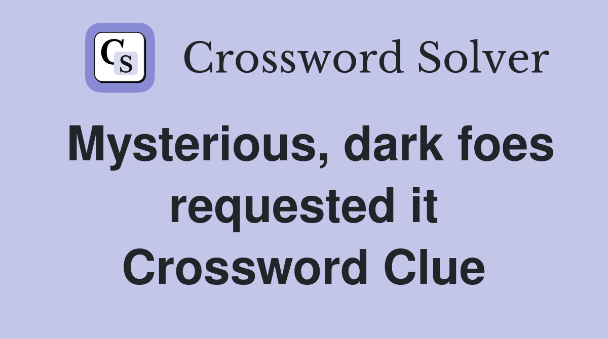 Mysterious, dark foes requested it Crossword Clue