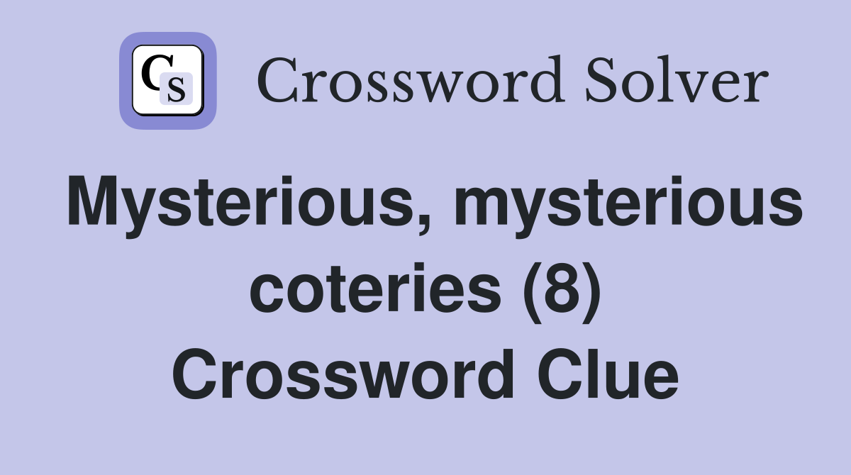 Mysterious, mysterious coteries (8) Crossword Clue