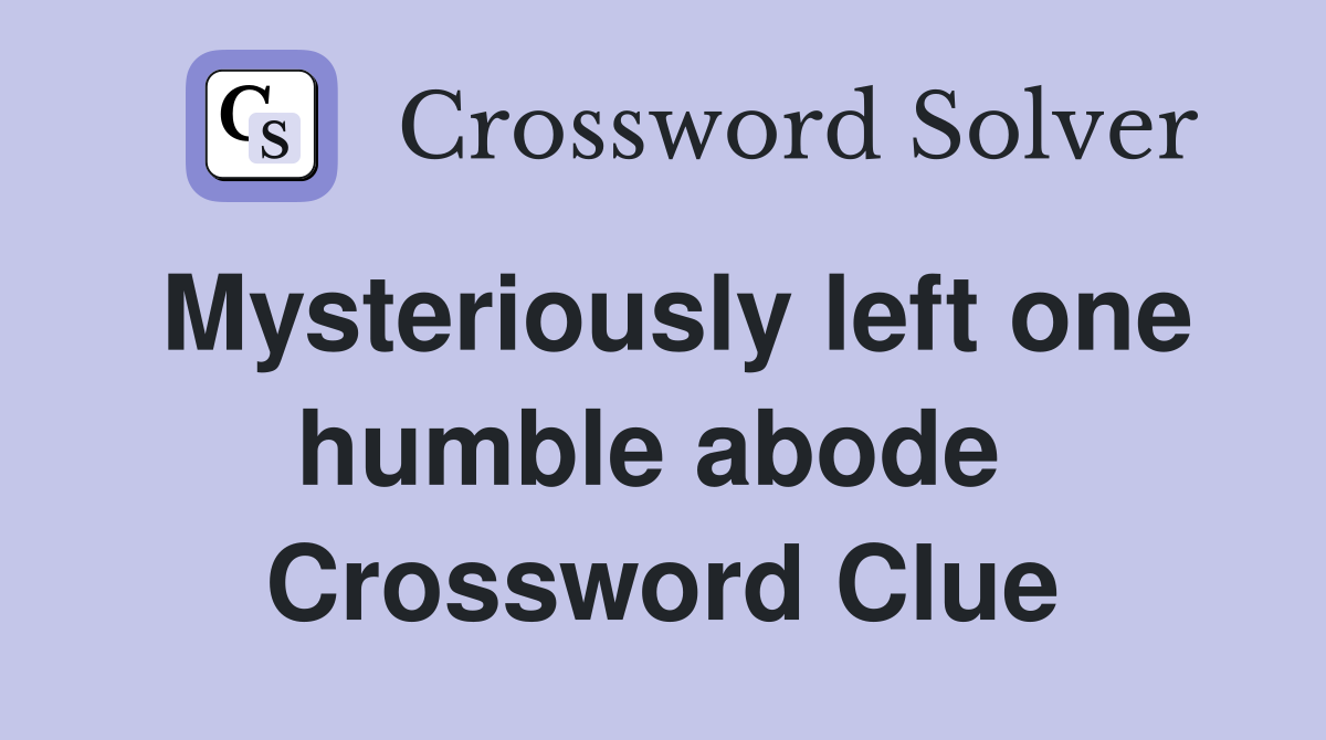 Mysteriously left one humble abode  Crossword Clue