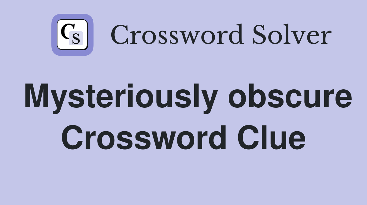 Mysteriously obscure Crossword Clue