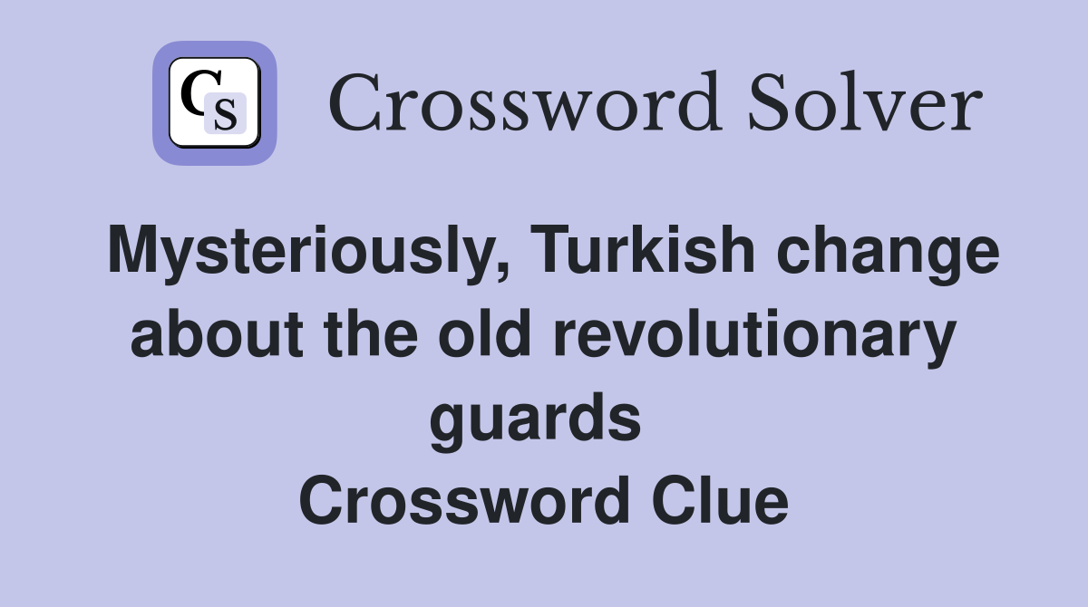 Mysteriously, Turkish change about the old revolutionary guards  Crossword Clue