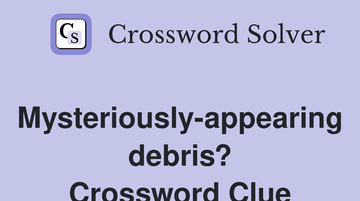 Mysteriously-appearing debris? Crossword Clue