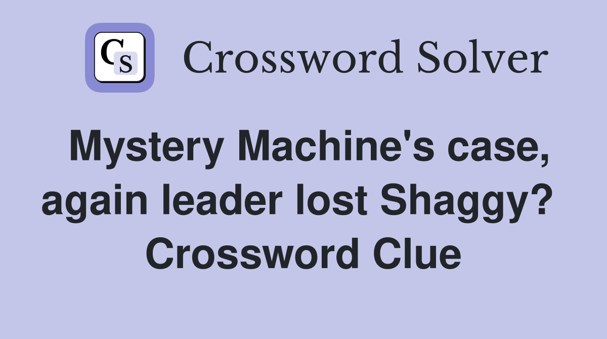 Mystery Machine's case, again leader lost Shaggy?  Crossword Clue
