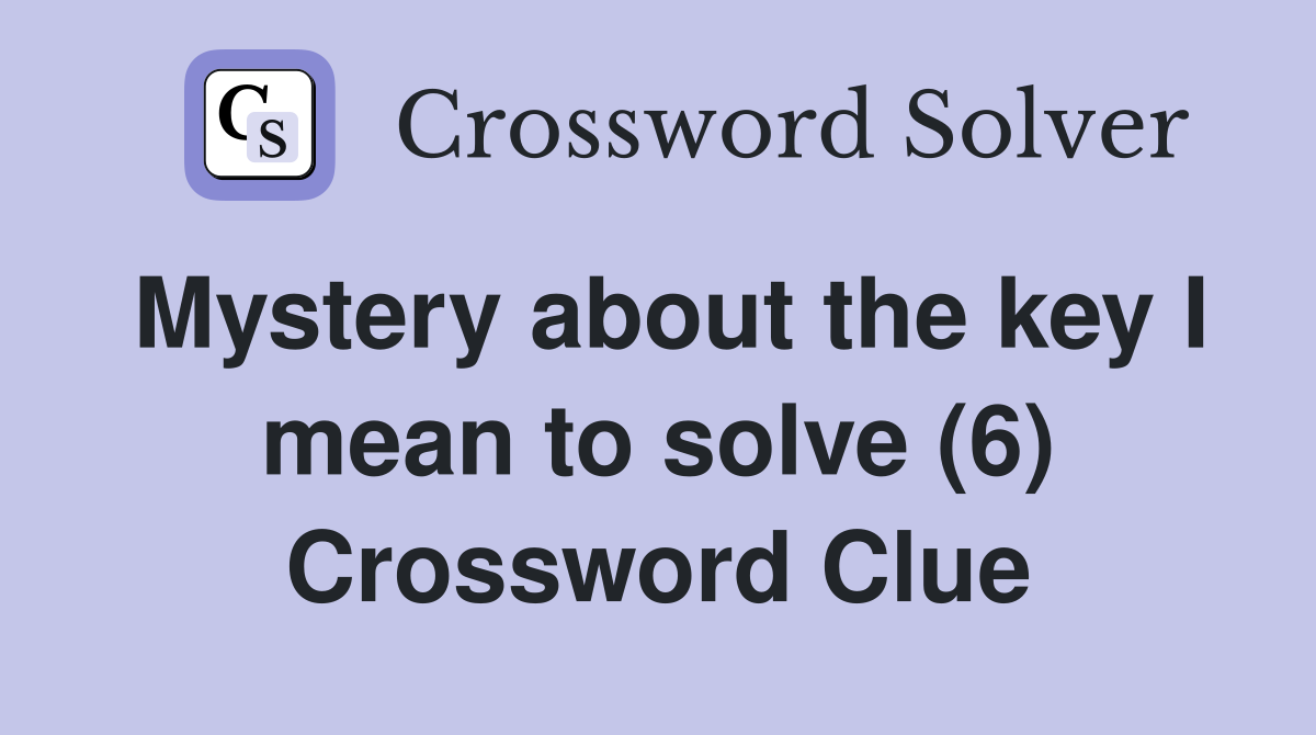 Mystery about the key I mean to solve (6) Crossword Clue