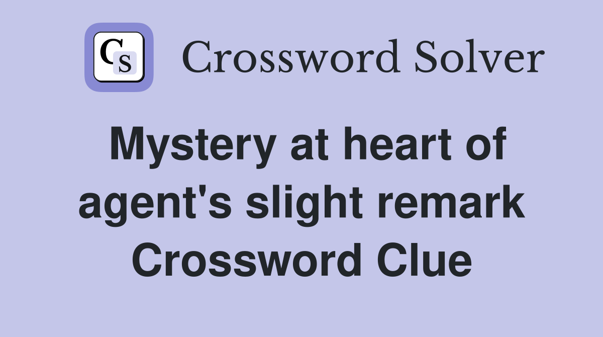 Mystery at heart of agent's slight remark Crossword Clue