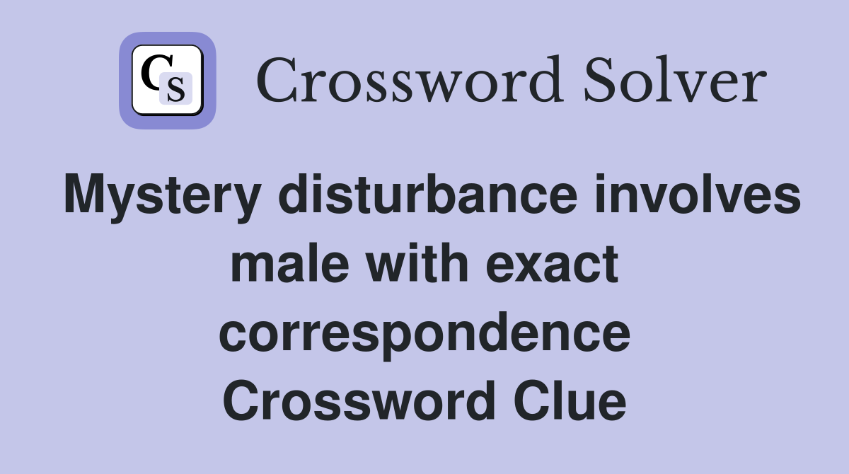 Mystery disturbance involves male with exact correspondence Crossword Clue