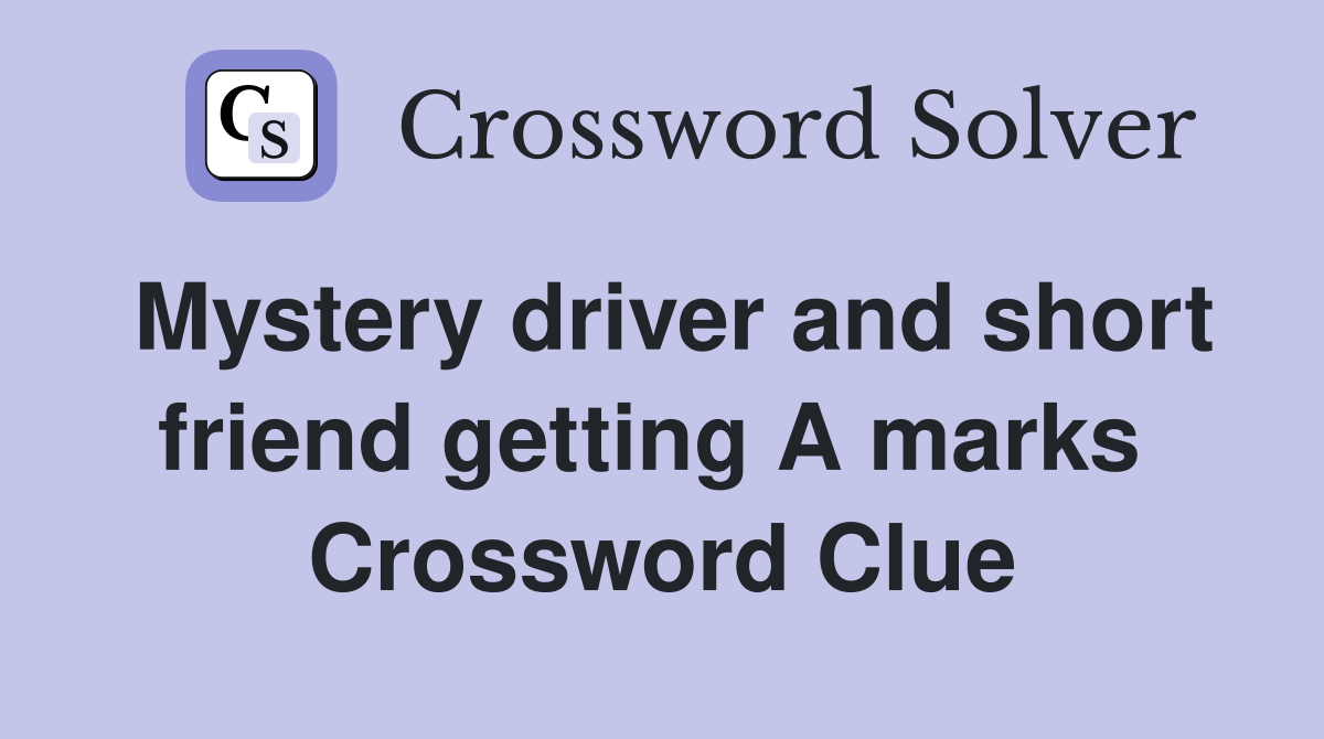 Mystery driver and short friend getting A marks  Crossword Clue