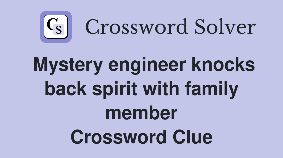 Mystery engineer knocks back spirit with family member Crossword Clue