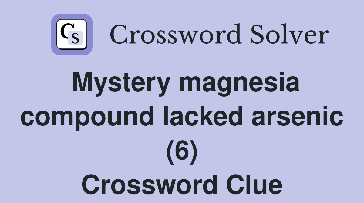 Mystery magnesia compound lacked arsenic (6) Crossword Clue