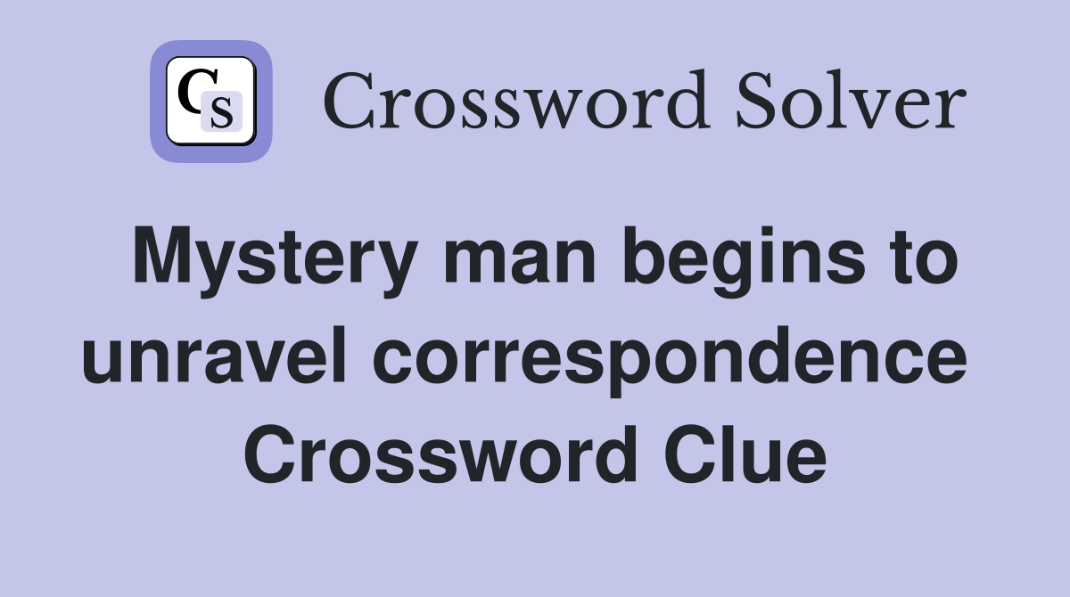 Mystery man begins to unravel correspondence  Crossword Clue