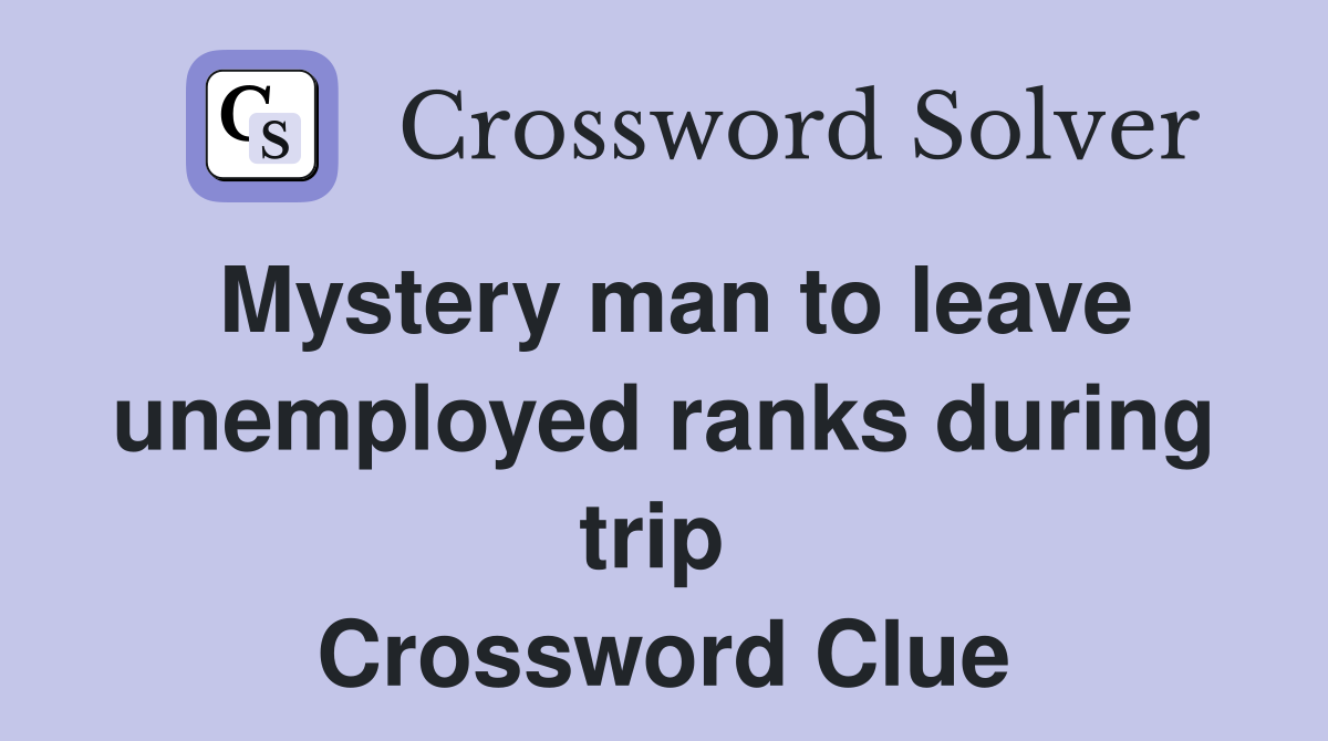 Mystery man to leave unemployed ranks during trip  Crossword Clue