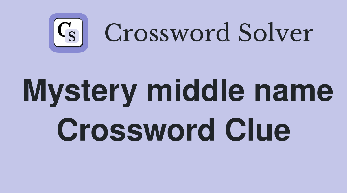 Mystery middle name Crossword Clue