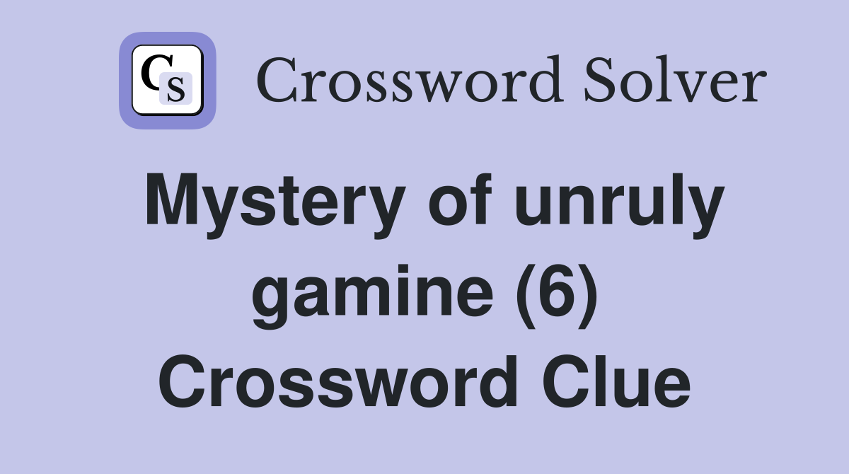 Mystery of unruly gamine (6) Crossword Clue