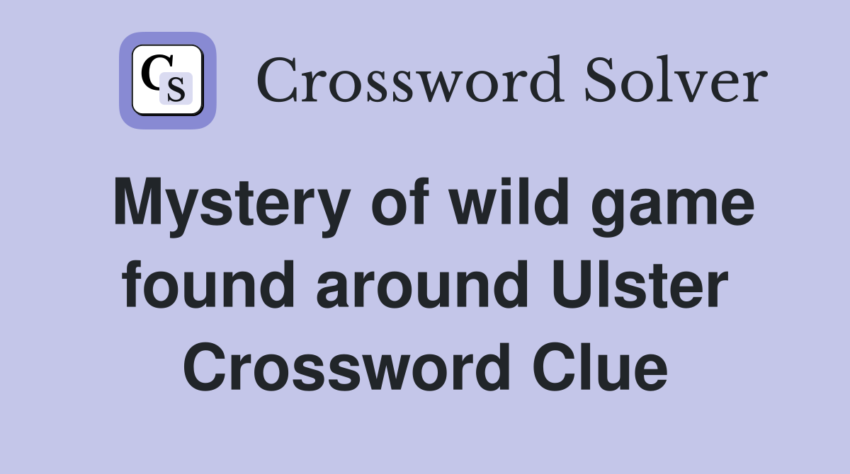 Mystery of wild game found around Ulster Crossword Clue