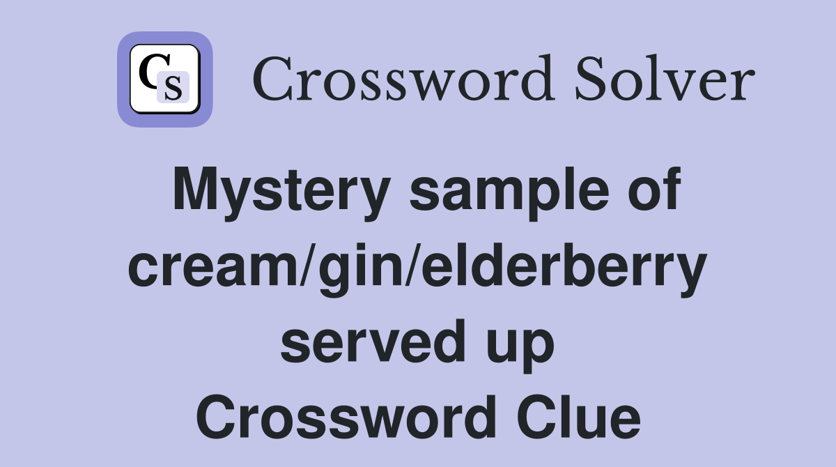 Mystery sample of cream/gin/elderberry served up Crossword Clue