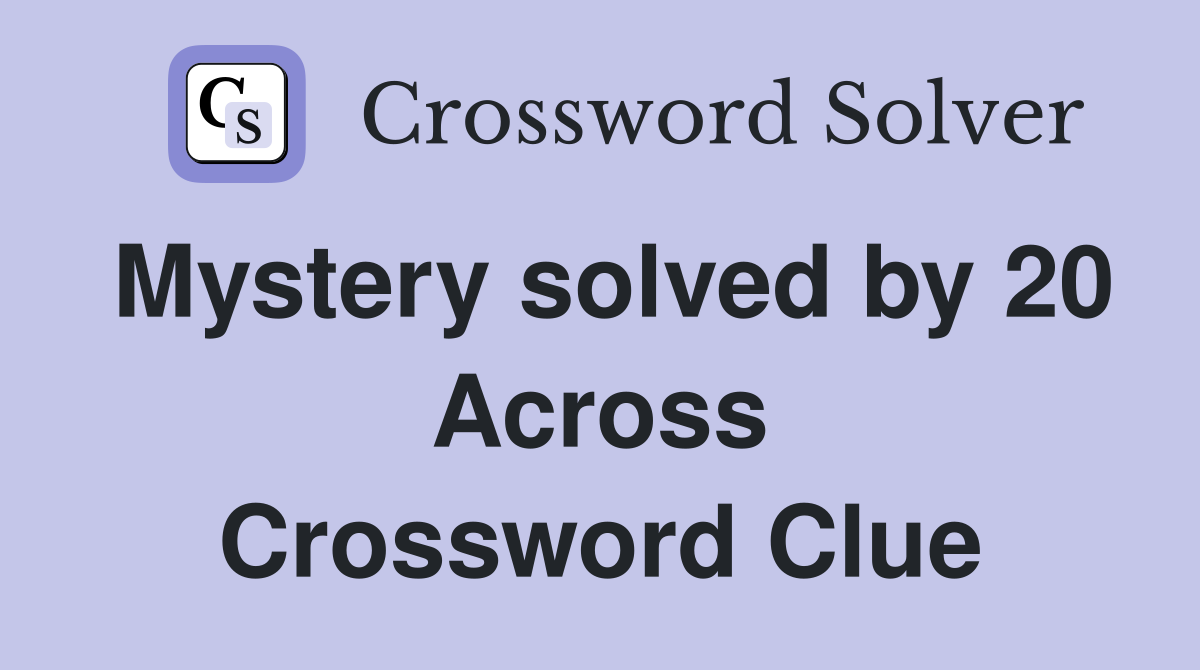 Mystery solved by 20 Across Crossword Clue