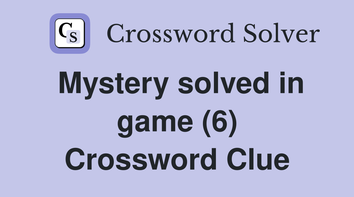 Mystery solved in game (6) Crossword Clue