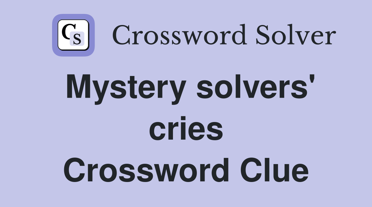 Mystery solvers' cries Crossword Clue