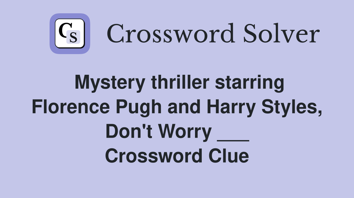 Mystery thriller starring Florence Pugh and Harry Styles, Don't Worry ___ Crossword Clue