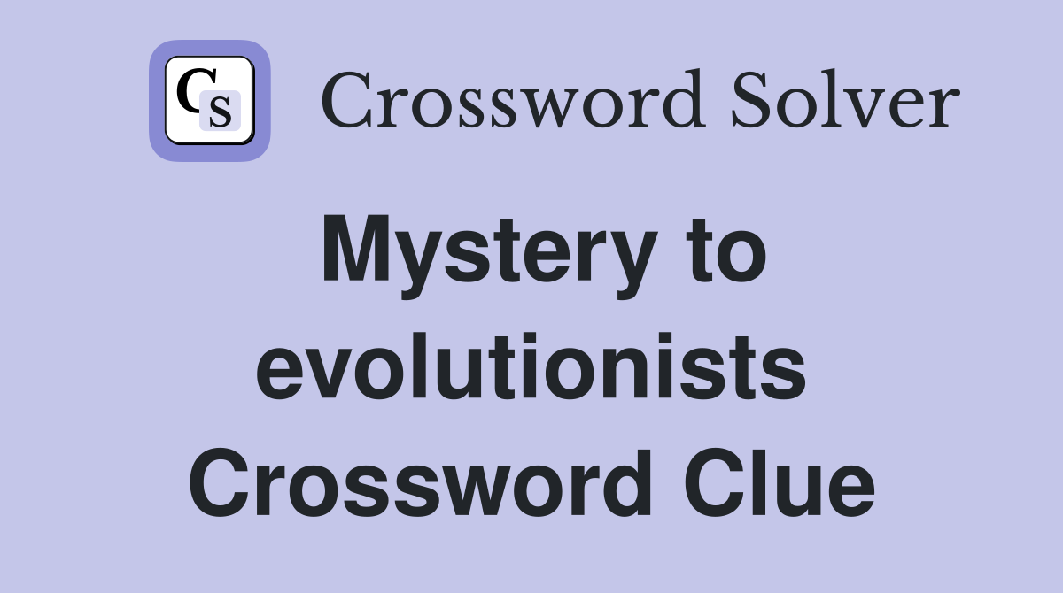 Mystery to evolutionists Crossword Clue