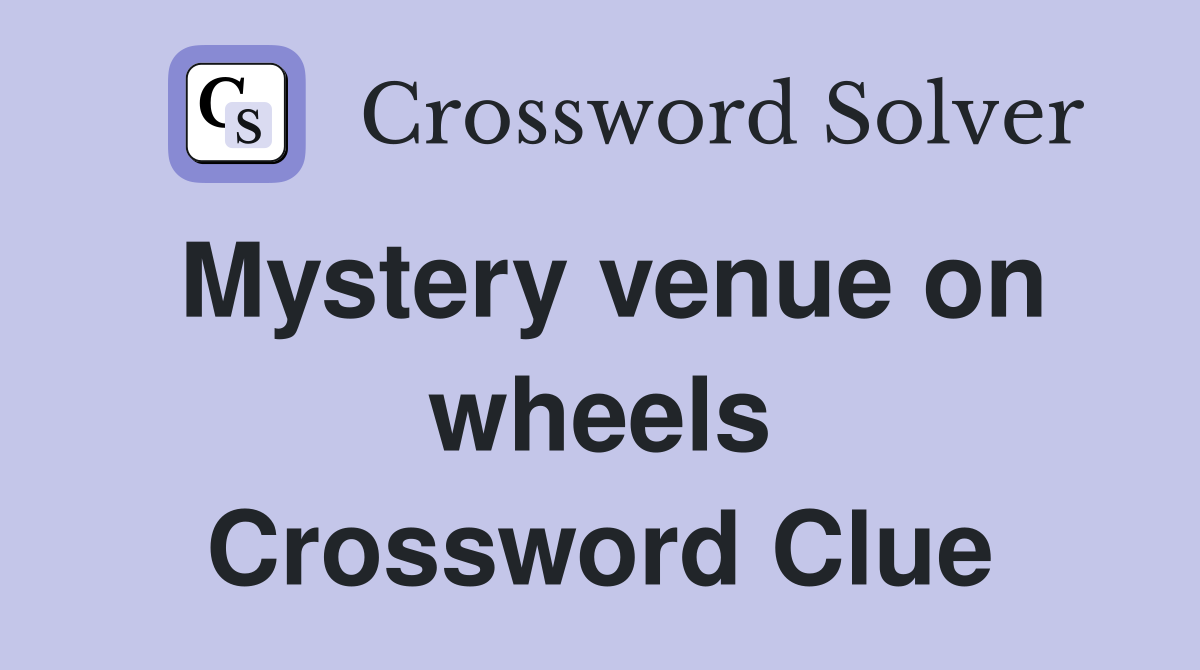 Mystery venue on wheels Crossword Clue
