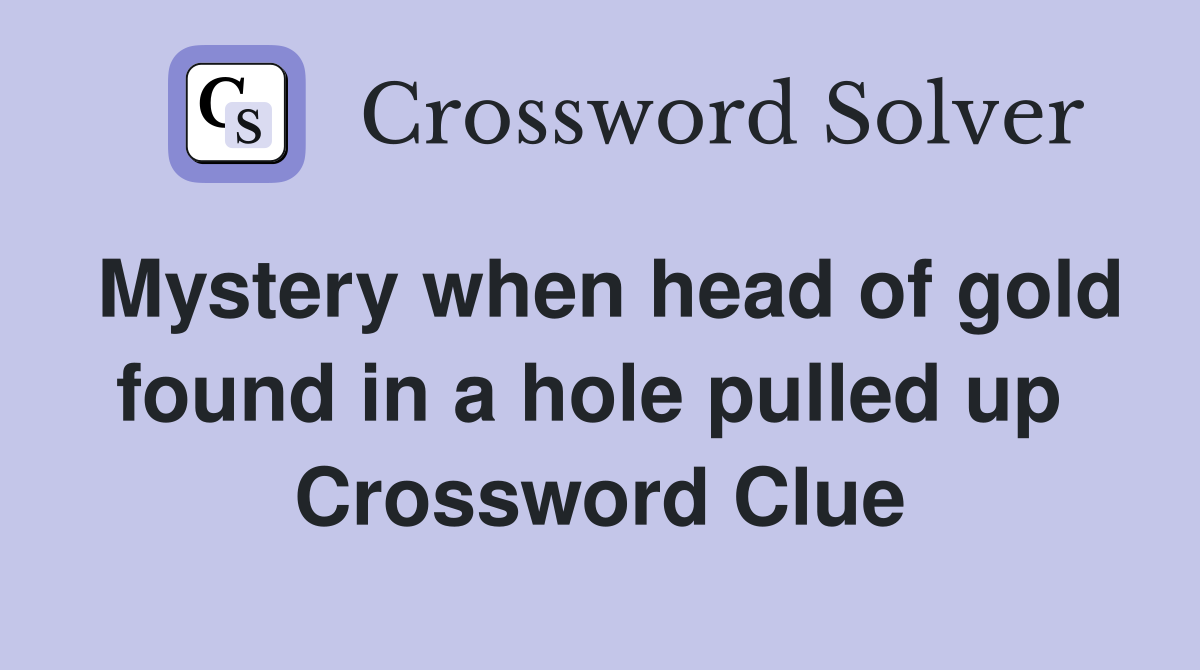 Mystery when head of gold found in a hole pulled up  Crossword Clue