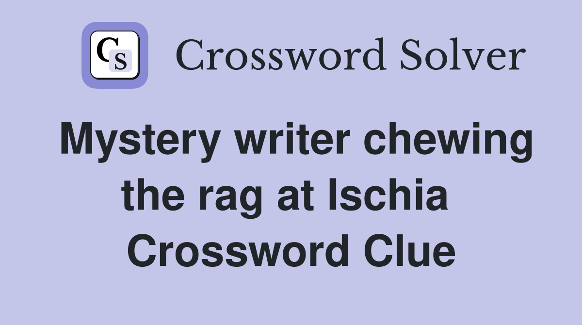 Mystery writer chewing the rag at Ischia  Crossword Clue