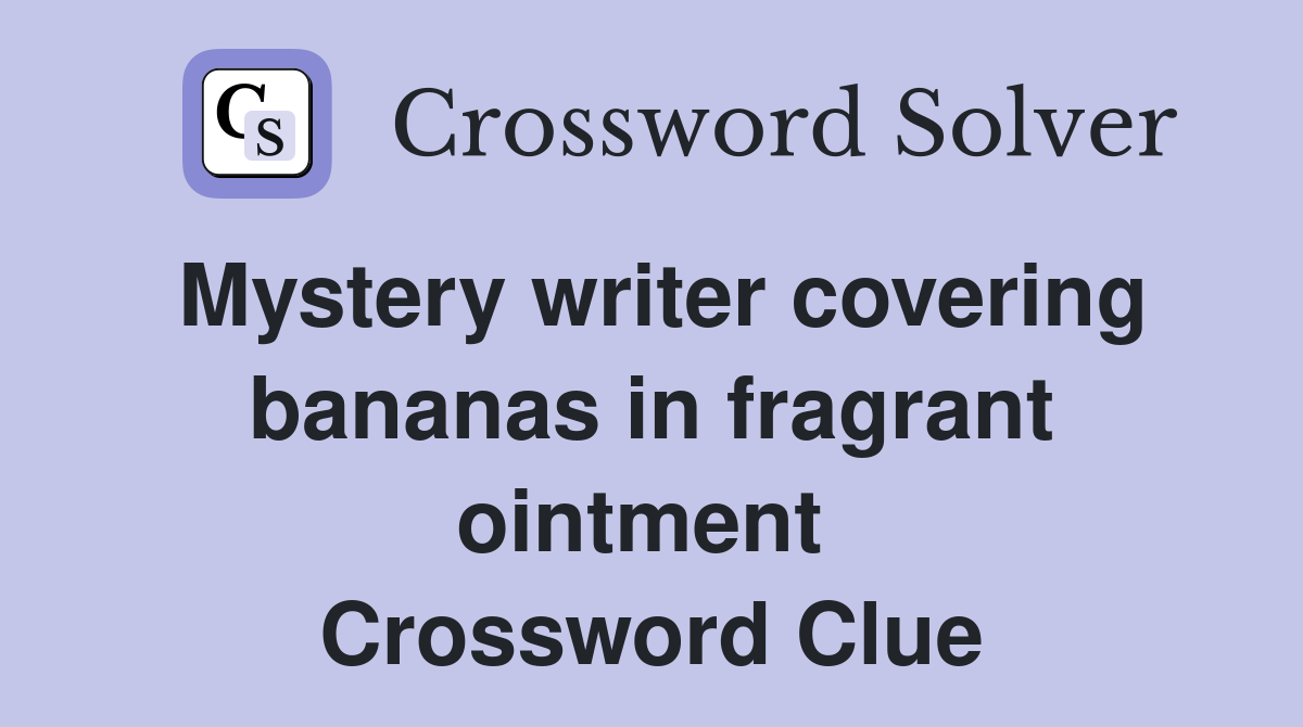 Mystery writer covering bananas in fragrant ointment  Crossword Clue