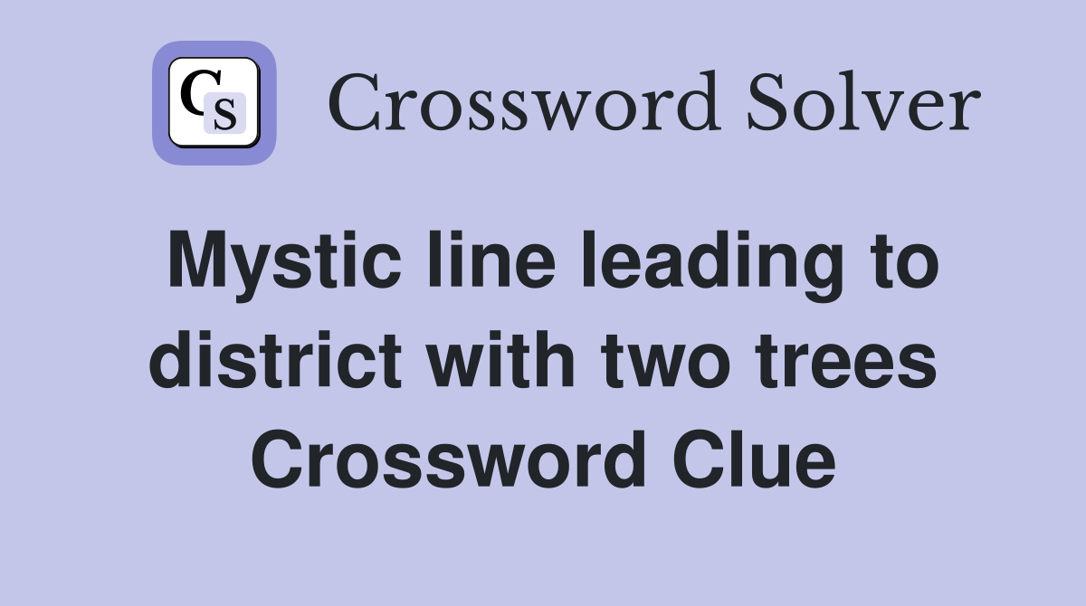 Mystic line leading to district with two trees Crossword Clue