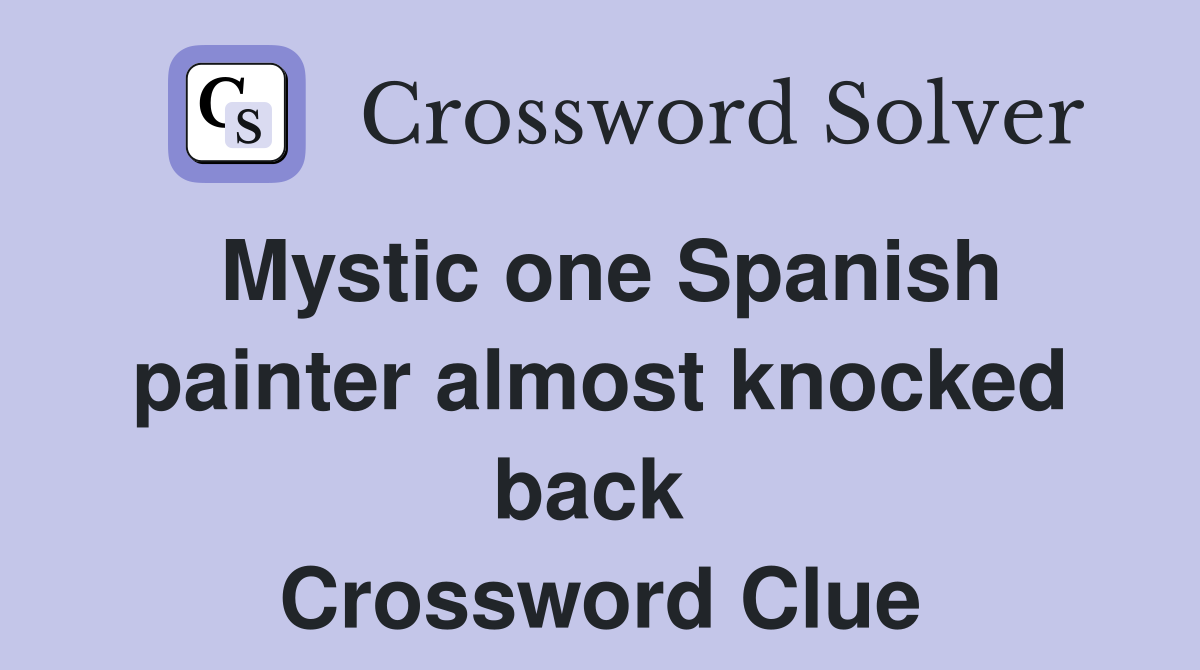Mystic one Spanish painter almost knocked back  Crossword Clue