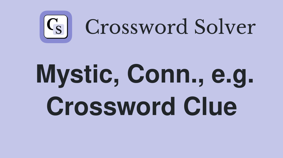 Mystic, Conn., e.g. Crossword Clue
