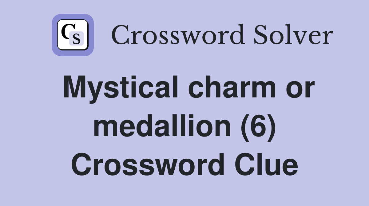Mystical charm or medallion (6) Crossword Clue