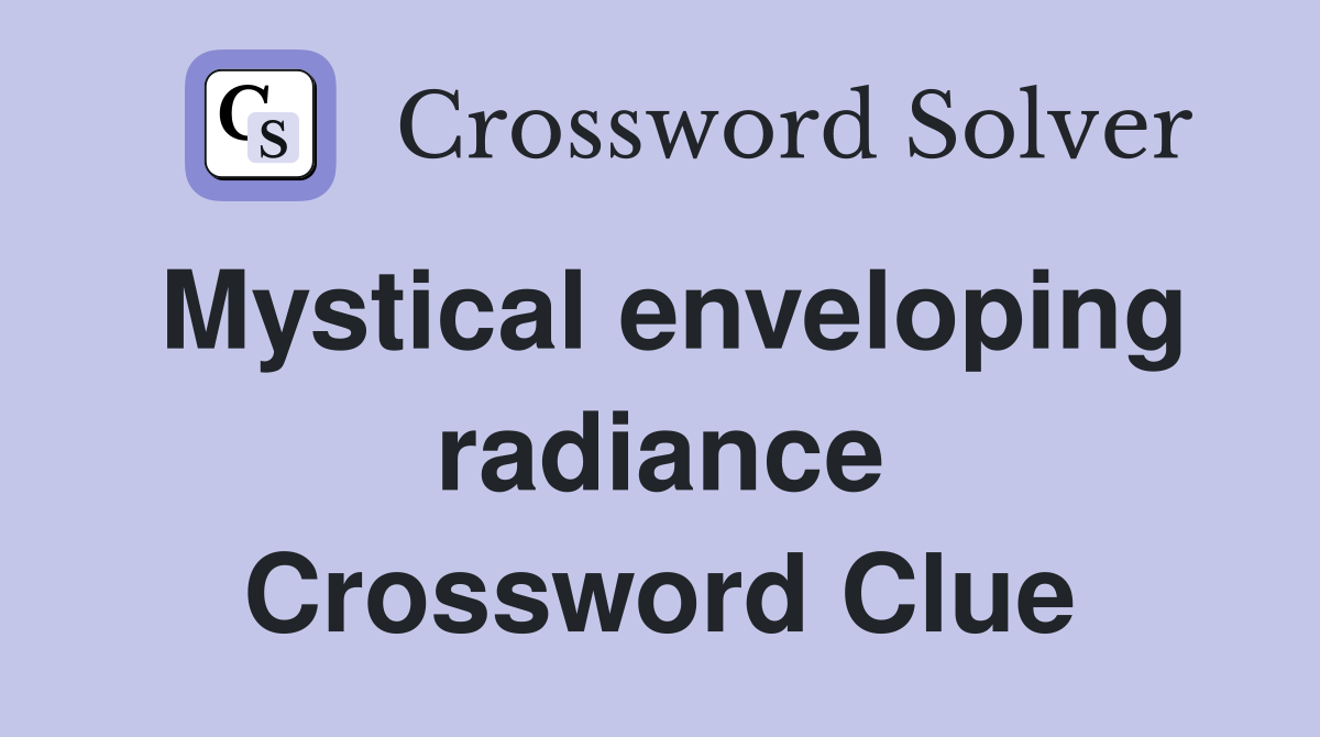Mystical enveloping radiance Crossword Clue