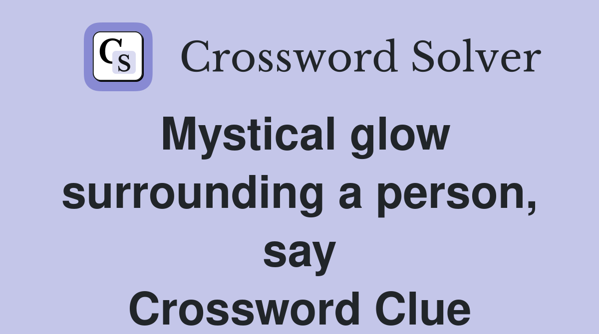 Mystical glow surrounding a person, say Crossword Clue