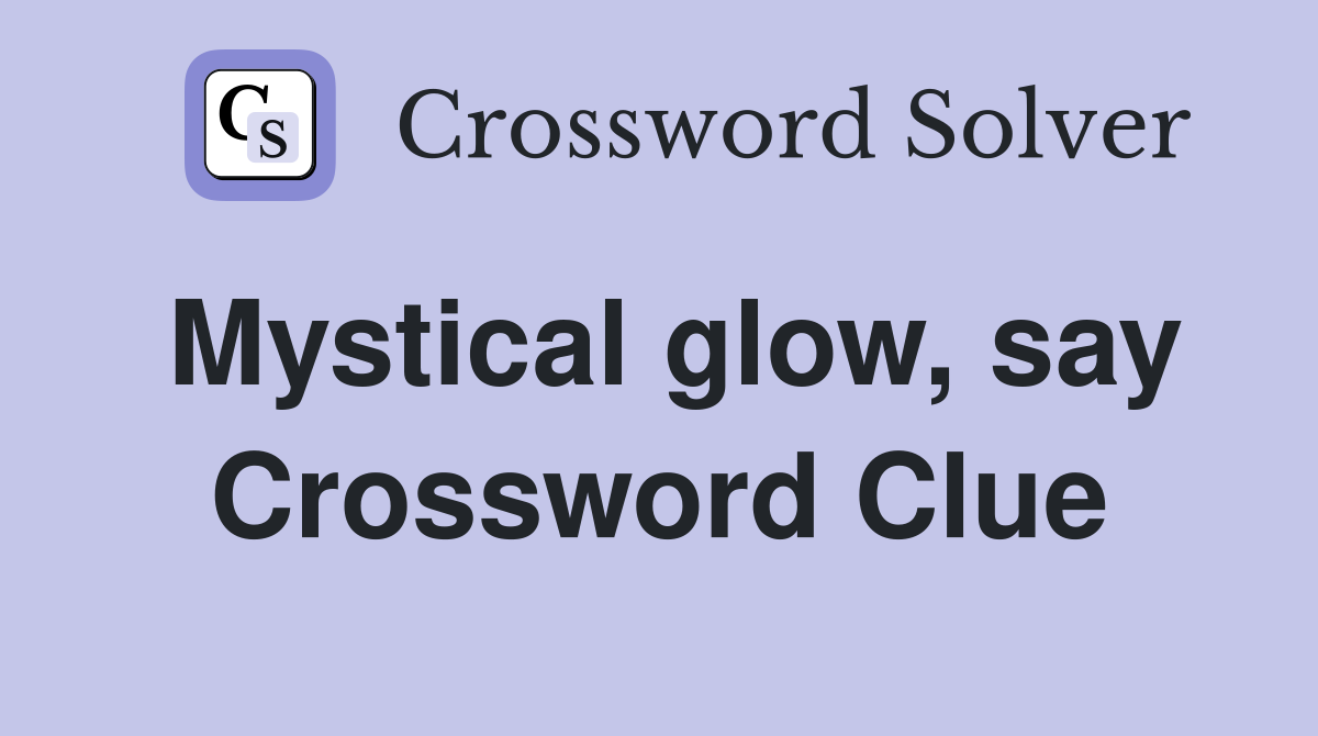 Mystical glow, say Crossword Clue