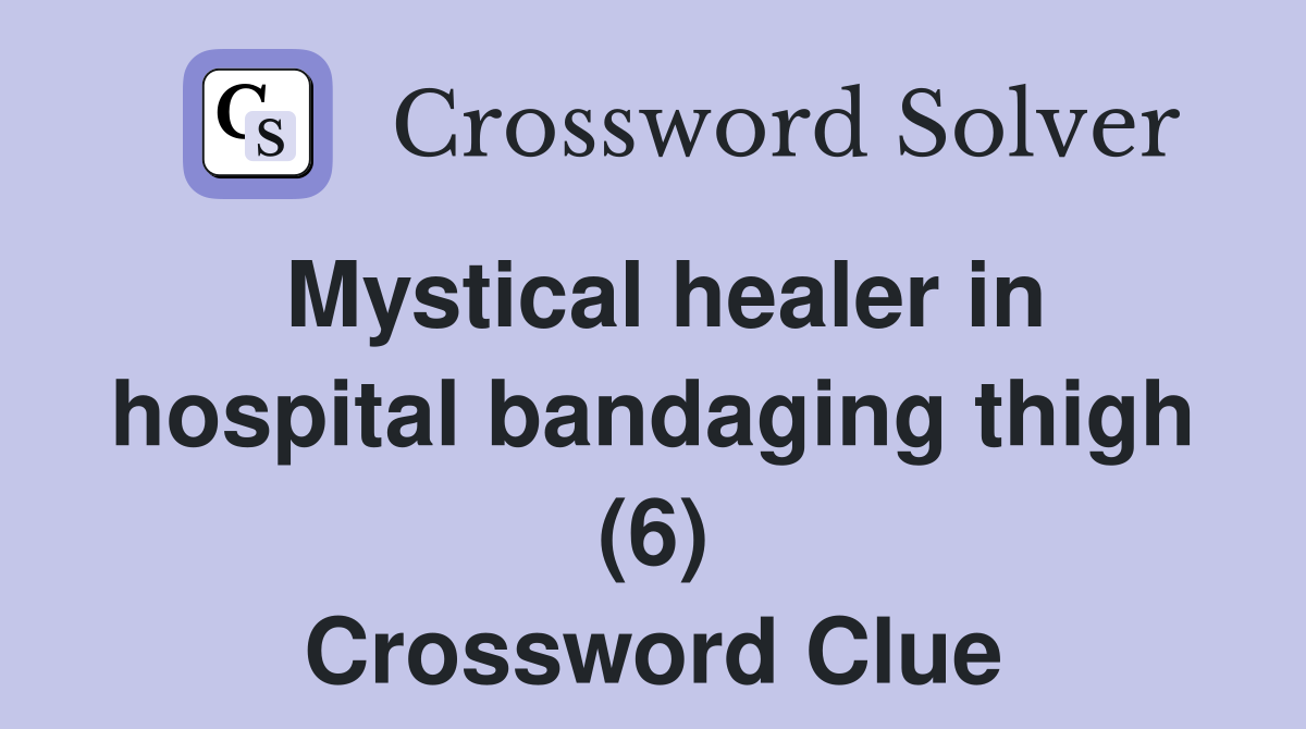 Mystical healer in hospital bandaging thigh (6) Crossword Clue