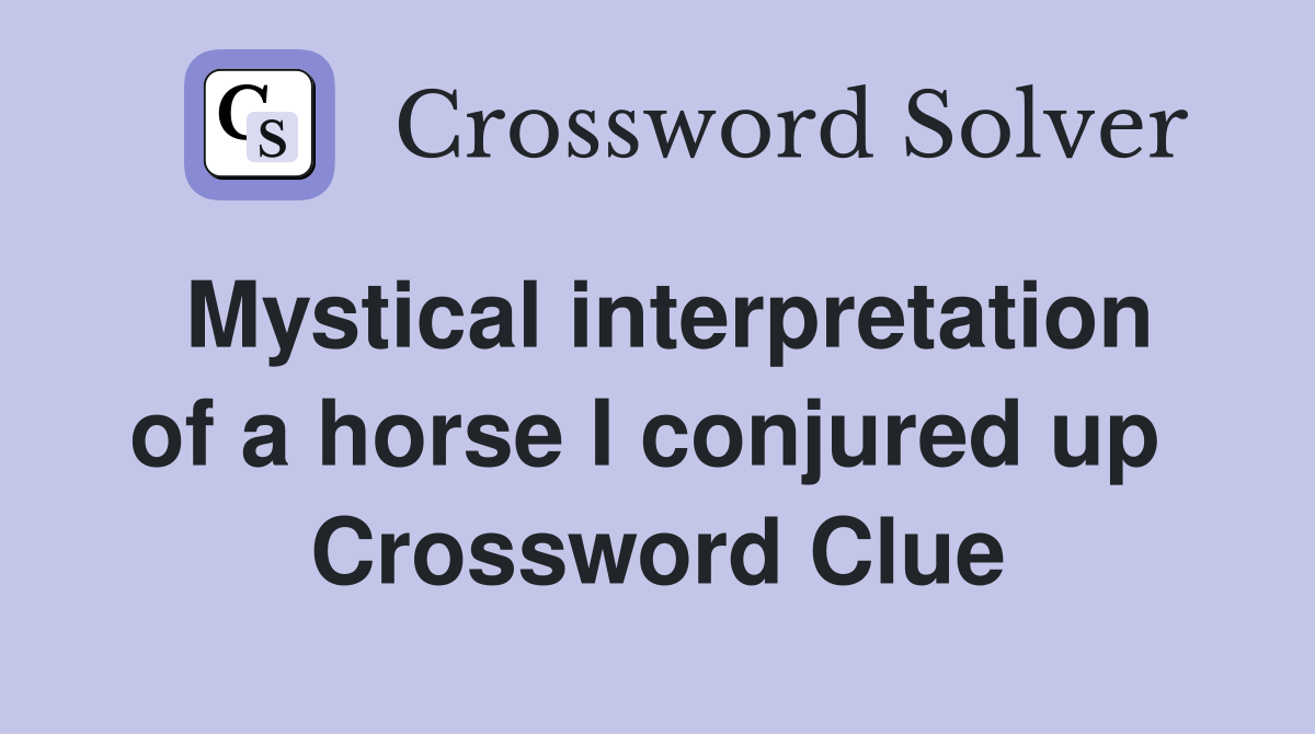 Mystical interpretation of a horse I conjured up  Crossword Clue