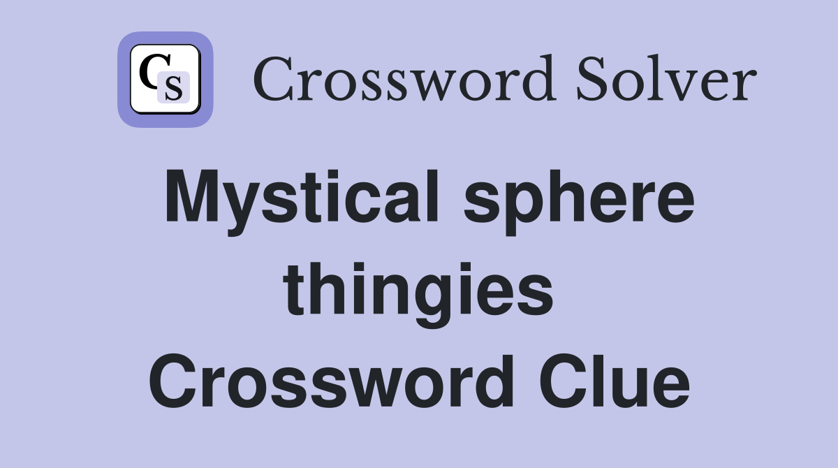Mystical sphere thingies Crossword Clue