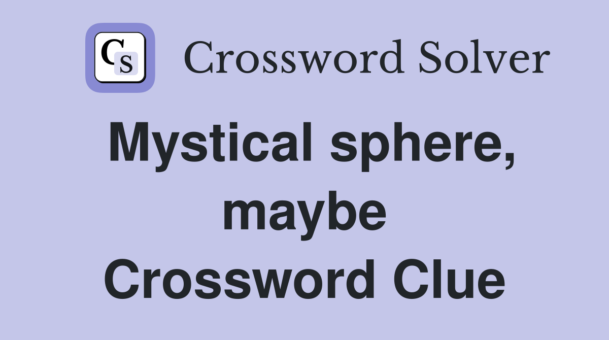 Mystical sphere, maybe Crossword Clue