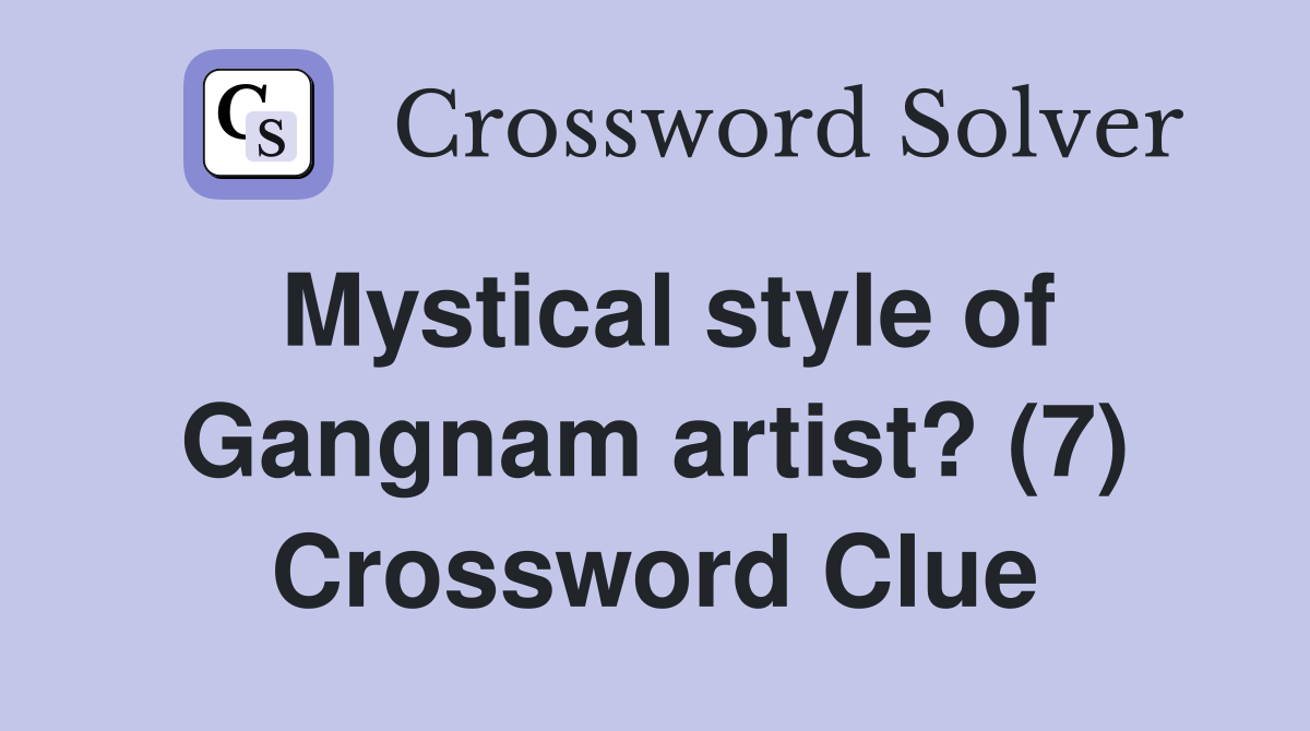 Mystical style of Gangnam artist? (7) Crossword Clue