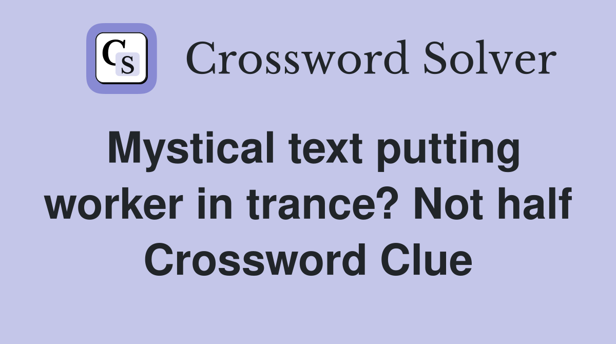 Mystical text putting worker in trance? Not half Crossword Clue