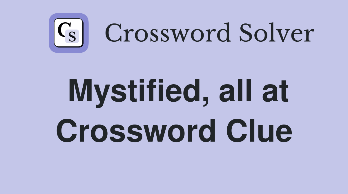 Mystified, all at Crossword Clue