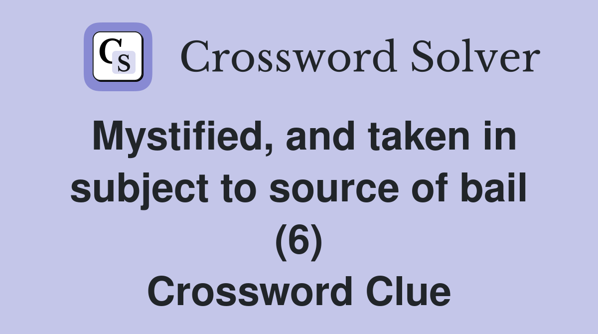 Mystified, and taken in subject to source of bail (6) Crossword Clue