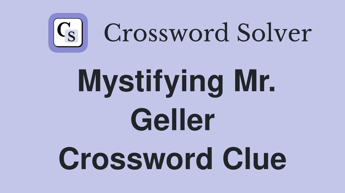 Mystifying Mr. Geller Crossword Clue