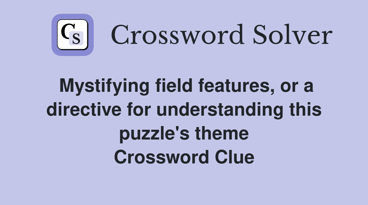 Mystifying field features, or a directive for understanding this puzzle's theme Crossword Clue