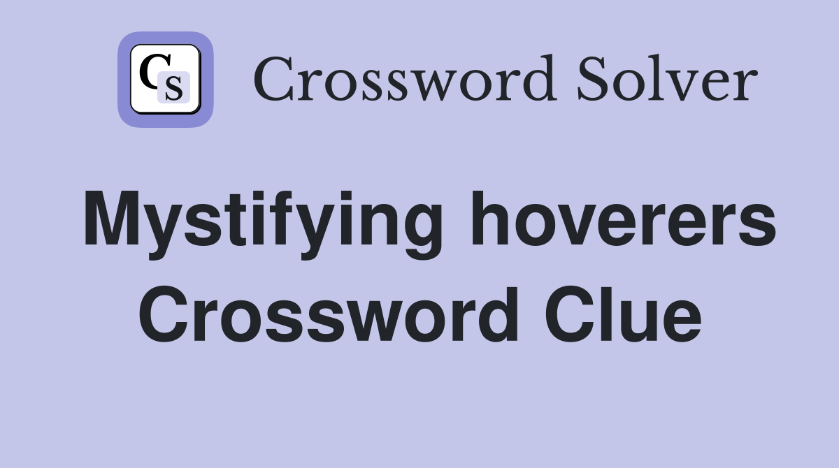 Mystifying hoverers Crossword Clue