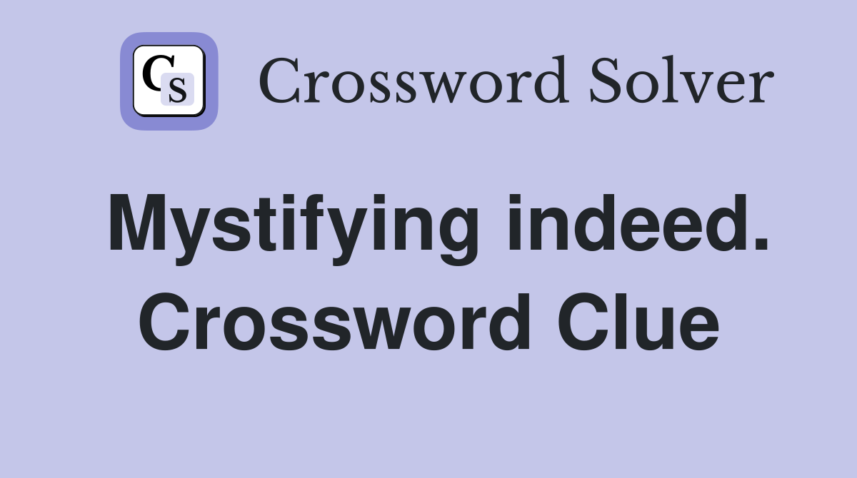 Mystifying indeed. Crossword Clue