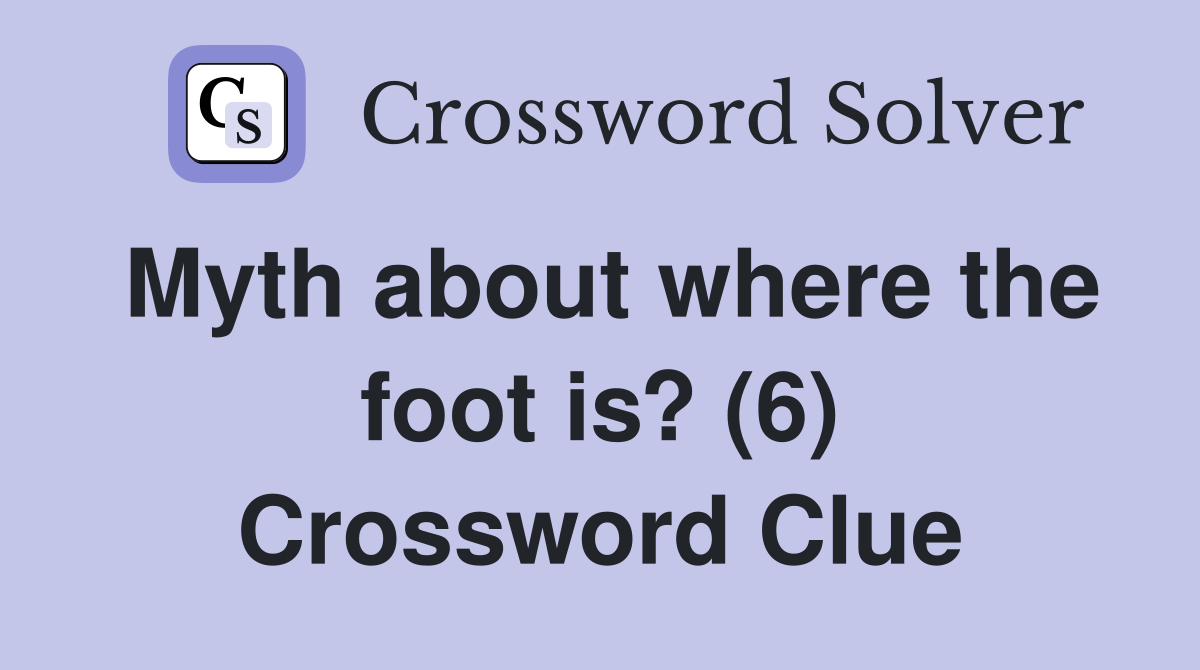 Myth about where the foot is? (6) Crossword Clue