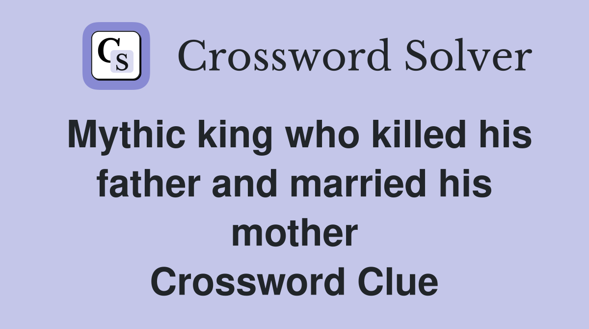 Mythic king who killed his father and married his mother Crossword Clue