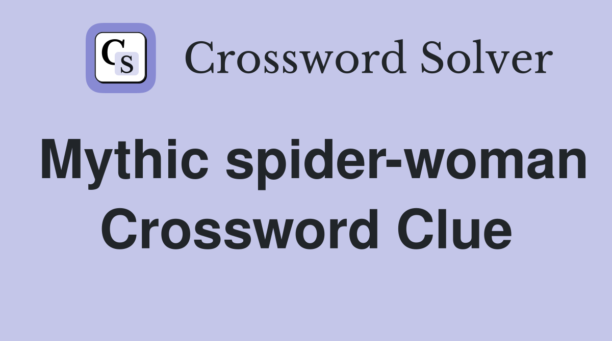 Mythic spider-woman Crossword Clue
